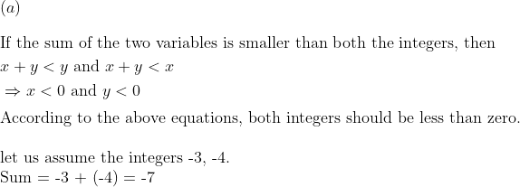 \(a) \\ eginaligned &	ext If the sum of the two variables is smaller than both the integers, then \ &x+y<y 	ext  and  x+y<x\ &Rightarrow x<0 	ext  and  y<0 endaligned \\ 	extAccording to the above equations, both integers should be less than zero. \\ 	extlet us assume the integers -3, -4. \ 	extSum = -3 + (-4) = -7
