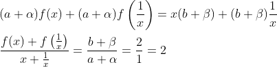 \\(a+\alpha) f(x)+(a+\alpha) f\left(\frac{1}{x}\right)=x(b+\beta)+(b+\beta) \frac{1}{x} \\ \\\frac{f(x)+f\left(\frac{1}{x}\right)}{x+\frac{1}{x}}=\frac{b+\beta}{a+\alpha}=\frac{2}{1}=2