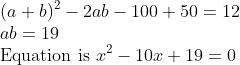 \\(a+b)^{2}-2 a b-100+50=12 \\ a b=19 \\ \text {Equation is } x^{2}-10 x+19=0