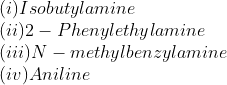 \\(i) Isobutyl amine\\ (ii) 2-Phenylethylamine\\ (iii) N-methyl benzylamine\\ (iv) Aniline