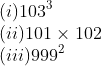 \\(i)103^{3}\\ (ii)101 \times 102\\ (iii)999^{2}