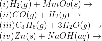 \\(i)H_{2}(g)+MmOo(s)\rightarrow \\ (ii)CO(g)+H_{2}(g)\rightarrow \\ (iii)C_{3}H_{8}(g)+3H_{2}O(g)\rightarrow\\ (iv)Zn(s)+NaOH(aq)\rightarrow