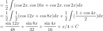 \\= \frac{1}{2}\int (\cos 2x.\cos 10x+\cos 2x. \cos 2x)dx\\ =\frac{1}{2}\int\frac{1}{2}({\cos12x +\cos 8x})dx+\frac{1}{2}\int (\frac{1+\cos 4x}{2})dx\\ =\frac{\sin 12x}{48}+\frac{\sin 8x}{32}+\frac{\sin 4x}{16}+ x/4+C