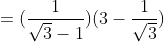 \\=(\frac{1}{\sqrt{3}-1})(3-\frac{1}{\sqrt{3}})