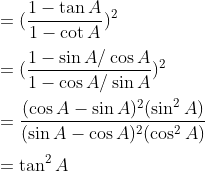 \\=(\frac{1-\tan A}{1-\cot A})^2\\\\= (\frac{1-\sin A/\cos A }{1-\cos A /\sin A})^2\\\\ = \frac{(\cos A -\sin A)^2(\sin^2A)}{(\sin A-\cos A)^2(\cos^2A)}\\\\ =\tan^2A