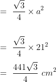 \\=\ \frac{\sqrt{3}}{4}\times a^2\\\\\\=\ \frac{\sqrt{3}}{4}\times 21^2\\\\=\ \frac{441\sqrt{3}}{4}\ cm^2