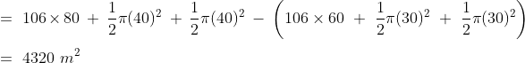 \\=\ 106\times 80\ +\ \frac{1}{2}\pi (40)^2\ +\ \frac{1}{2}\pi (40)^2\ -\ \left ( 106\times 60\ +\ \frac{1}{2}\pi (30)^2\ +\ \frac{1}{2}\pi (30)^2 \right )\\\\=\ 4320\ m^2