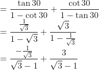 \\=\frac{\tan 30}{1-\cot 30}+\frac{\cot 30}{1-\tan 30} \\=\frac{\frac{1}{\sqrt{3}}}{1-\sqrt{3}}+\frac{\sqrt{3}}{1-\frac{1}{\sqrt{3}}} \\=\frac{-\frac{1}{\sqrt{3}}}{\sqrt{3}-1}+\frac{3}{\sqrt{3}-1}