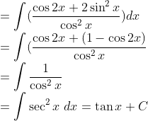 \\=\int (\frac{\cos 2x+2\sin^2x}{\cos^2x})dx\\ =\int (\frac{\cos 2x+(1-\cos 2x)}{\cos^2x}\\ =\int\frac{1}{\cos^2x}\\ =\int \sec^2x\ dx =\tan x+C