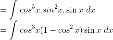 \\=\int cos^3x.sin^2x.\sin x\ dx\\ =\int cos^3x(1-\cos^2x)\sin x\ dx