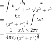 \\=\int k\frac{dq}{x^2+r^2}\frac{x}{\sqrt{x^2+r^2}}\\\\=\frac{kx}{(x^2+r^2)^\frac{3}{2}}\int \lambda dl\\\\=\frac{1}{4\pi\epsilon_0}\frac{x\lambda\times2\pi r}{(x^2+r^2)^{\frac{3}{2}}}