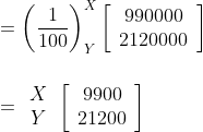 \\=\left(\frac{1}{100}\right)_{Y}^{X}\left[\begin{array}{c} 990000 \\ 2120000 \end{array}\right]\\\\\\ =\begin{array}{c} X \\ Y \end{array}\left[\begin{array}{c} 9900 \\ 21200 \end{array}\right]