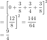 \\=\left[0+\frac{3}{8}+\frac{3}{4}+\frac{3}{8}\right]^{2}$ \\$=\left[\frac{12}{8}\right]^{2}=\frac{144}{64}$ \\$=\frac{9}{4}$