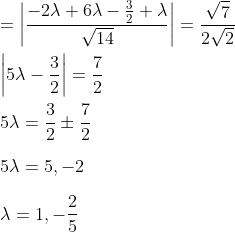 \\=\left|\frac{-2 \lambda+6 \lambda-\frac{3}{2}+\lambda}{\sqrt{14}}\right|=\frac{\sqrt{7}}{2 \sqrt{2}} \\ \\\left|5 \lambda-\frac{3}{2}\right|=\frac{7}{2} \\ \\5 \lambda=\frac{3}{2} \pm \frac{7}{2} \\ \\5 \lambda=5,-2 \\ \\\lambda=1,-\frac{2}{5}
