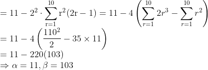 \\=11-2^{2} \cdot \sum_{\mathrm{r}=1}^{10} \mathrm{r}^{2}(2 \mathrm{r}-1)=11-4\left (\sum_{r=1}^{10}2r^3-\sum_{r=1}^{10}r^2 \right )\\=11-4\left(\frac{110^{2}}{2}-35 \times 11\right) \\ =11-220(103) \\ \Rightarrow \alpha=11, \beta=103