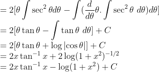 \\=2[\theta\int \sec^2\theta d\theta-\int(\frac{d}{d\theta}\theta.\int \sec^2\theta\ d\theta)d\theta]\\ =2[\theta\tan\theta-\int \tan\theta\ d\theta]+C\\ =2[\theta\tan\theta+\log\left | \cos\theta \right |]+C\\ =2x\tan^{-1}x+2\log (1+x^2)^{-1/2}\\ =2x\tan^{-1}x-\log(1+x^2)+C