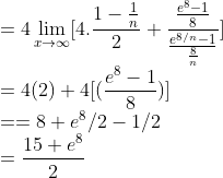 \\=4\lim_{x\rightarrow \infty }[4.\frac{1-\frac{1}{n}}{2}+\frac{\frac{e^8-1}{8}}{\frac{e^{8/n}-1}{\frac{8}{n}}}]\\ =4(2)+4[(\frac{e^8-1}{8})]\\ ==8+e^8/2-1/2\\ =\frac{15+e^8}{2}