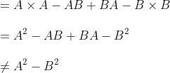 \\=A \times A-A B+B A-B \times B \\\\ =A^{2}-A B+B A-B^{2} \\\\ \neq A^{2}-B^{2}