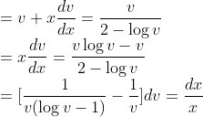 \\=v+x\frac{dv}{dx}= \frac{v}{2-\log v}\\ =x\frac{dv}{dx} = \frac{v\log v-v}{2-\log v}\\ =[\frac{1}{v(\log v-1)}-\frac{1}{v}]dv=\frac{dx}{x}