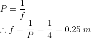 \\\ P=\frac{1}{f}\;\\\ \therefore f=\frac{1}{P}=\frac{1}{4}=0.25\; m
