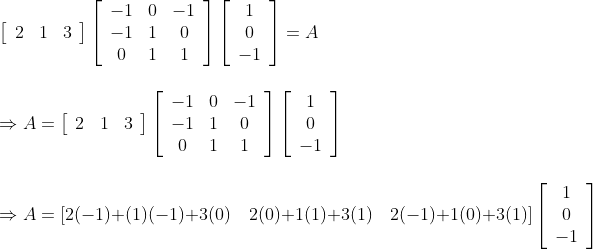 \\\\ \left[\begin{array}{lll} 2 & 1 & 3 \end{array}\right]\left[\begin{array}{ccc} -1 & 0 & -1 \\ -1 & 1 & 0 \\ 0 & 1 & 1 \end{array}\right]\left[\begin{array}{c} 1 \\ 0 \\ -1 \end{array}\right]=A \\\\\\ \Rightarrow A=\left[\begin{array}{lll} 2 & 1 & 3 \end{array}\right]\left[\begin{array}{ccc} -1 & 0 & -1 \\ -1 & 1 & 0 \\ 0 & 1 & 1 \end{array}\right]\left[\begin{array}{c} 1 \\ 0 \\ -1 \end{array}\right] \\\\\\ \Rightarrow A=[2(-1)+(1)(-1)+3(0) \quad 2(0)+1(1)+3(1) \quad 2(-1)+1(0)+3(1)]\left[\begin{array}{c} 1 \\ 0 \\ -1 \end{array}\right] \\