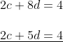 \\\\ 2 c+8 d=4\\\\ \underline{2 c+5 d=4}\\\\