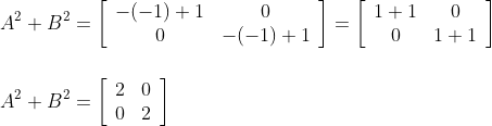 \\\\ A^{2}+B^{2}=\left[\begin{array}{cc}-(-1)+1 & 0 \\ 0 & -(-1)+1\end{array}\right]=\left[\begin{array}{cc}1+1 & 0 \\ 0 & 1+1\end{array}\right] \\\\\\A^{2}+B^{2}=\left[\begin{array}{ll} 2 & 0 \\ 0 & 2 \end{array}\right]