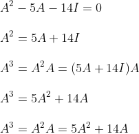 \\\\ A^{2}-5 A-14 I=0\\\\ A^{2}=5 A+14 I\\\\ A^{3}=A^{2} A=(5 A+14 I) A\\\\ A^{3}=5 A^{2}+14 A\\\\ A^{3}=A^{2} A=5 A^{2}+14 A