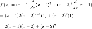 \\\\ f^{\prime}(x)=(x-1) \frac{d}{d x}(x-2)^{2}+(x-2)^{2} \frac{d}{d x}(x-1)\\\\ =(x-1) 2(x-2)^{2-1}(1)+(x-2)^{2}(1) \\\\ \quad=2(x-1)(x-2)+(x-2)^{2}