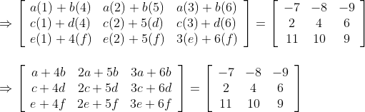 \\\\\Rightarrow\left[\begin{array}{lll} a(1)+b(4) & a(2)+b(5) & a(3)+b(6) \\ c(1)+d(4) & c(2)+5(d) & c(3)+d(6) \\ e(1)+4(f) & e(2)+5(f) & 3(e)+6(f) \end{array}\right]=\left[\begin{array}{ccc} -7 & -8 & -9 \\ 2 & 4 & 6 \\ 11 & 10 & 9 \end{array}\right]\\\\\\ \Rightarrow\left[\begin{array}{ccc} a+4 b & 2 a+5 b & 3 a+6 b \\ c+4 d & 2 c+5 d & 3 c+6 d \\ e+4 f & 2 e+5 f & 3 e+6 f \end{array}\right]=\left[\begin{array}{ccc} -7 & -8 & -9 \\ 2 & 4 & 6 \\ 11 & 10 & 9 \end{array}\right]\\