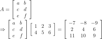 \\\\A=\left[\begin{array}{ll}a & b \\ c & d \\ e & f\end{array}\right] \\\\ \Rightarrow\left[\begin{array}{ll}a & b \\ c & d \\ e & f\end{array}\right]\left[\begin{array}{ccc}1 & 2 & 3 \\ 4 & 5 & 6\end{array}\right]=\left[\begin{array}{ccc}-7 & -8 & -9 \\ 2 & 4 & 6 \\ 11 & 10 & 9\end{array}\right] \\\\