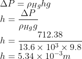 \\\Delta P=\rho _{Hg}hg\\ h=\frac{\Delta P}{\rho _{Hg}g}\\ h=\frac{712.38}{13.6\times 10^{3}\times 9.8}\\ h=5.34\times 10^{-3}m