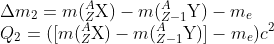 \\\Delta m_{2}=m(_{Z}^{A}\textrm{X})-m(_{Z-1}^{A}\textrm{Y})-m_{e}\\ Q_{2}=([m(_{Z}^{A}\textrm{X})-m(_{Z-1}^{A}\textrm{Y})]-m_{e})c^{2}