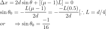 \\\Delta x=2d \sin \theta +\left [ (\mu -1)L \right ]=0\\ \sin \theta _0=-\frac{L(\mu-1)}{2d}=-\frac{-L(0.5)}{2d}[\therefore L=d/4]\\or\; \; \; \; \; \Rightarrow \sin \theta _0=\frac{-1}{16}