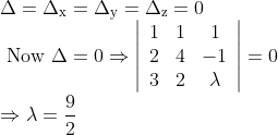 \\\Delta=\Delta_{\mathrm{x}}=\Delta_{\mathrm{y}}=\Delta_{\mathrm{z}}=0 \\ \text { Now } \Delta=0 \Rightarrow\left|\begin{array}{ccc} 1 & 1 & 1 \\ 2 & 4 & -1 \\ 3 & 2 & \lambda \end{array}\right|=0 \\ \Rightarrow \lambda=\frac{9}{2}
