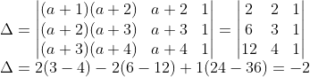 \\\Delta=\begin{vmatrix} (a+1)(a+2) & a+2 & 1 \\ (a+2)(a+3) & a+3 & 1 \\ (a+3)(a+4) & a+4 & 1 \end{vmatrix}=\begin{vmatrix} 2 & 2 & 1 \\6 & 3 & 1 \\ 12 & 4 & 1 \end{vmatrix}\\\Delta=2(3-4)-2(6-12)+1(24-36)=-2