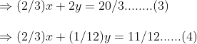 \Rightarrow (2/3)x+2y=20/3........(3)\ \Rightarrow (2/3)x+(1/12)y=11/12......(4)