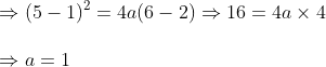 \Rightarrow (5-1)^2=4a(6-2)Rightarrow 16=4a	imes 4\ \Rightarrow a=1