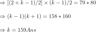 \Rightarrow [(2+k-1)/2]	imes (k-1)/2=79*80\ \Rightarrow (k-1)(k+1)=158*160\ \Rightarrow k=159Ans