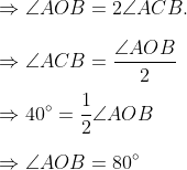 \\\Rightarrow \angle AOB = 2 \angle ACB.\\ \\ \Rightarrow \angle ACB = \frac{ \angle AOB}{2}\\ \\ \Rightarrow 40^{\circ} =\frac{1}{2} \angle AOB\\ \\ \Rightarrow \angle AOB = 80^{\circ}