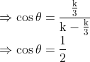 \\\Rightarrow \cos \theta=\frac{\frac{\mathrm{k}}{3}}{\mathrm{k}-\frac{\mathrm{k}}{3}}$ \\$\Rightarrow \cos \theta=\frac{1}{2}$