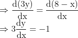 \\\Rightarrow \frac{\mathrm{d}(3 \mathrm{y})}{\mathrm{dx}}=\frac{\mathrm{d}(8-\mathrm{x})}{\mathrm{dx}}$ \\$\Rightarrow 3 \frac{\mathrm{dy}}{\mathrm{dx}}=-1$