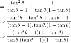 \\\Rightarrow \frac{\tan^2 \theta }{\tan \theta-1 }+\frac{1}{\tan\theta(1-\tan \theta) }\\\\\ \Rightarrow\frac{\tan^3\theta-\tan^4\theta+\tan\theta-1}{(\tan\theta-1).\tan\theta.(1-\tan\theta)}\\\\ \Rightarrow \frac{(\tan^3\theta-1)(1-\tan\theta)}{\tan\theta.(\tan\theta-1)(1-\tan\theta)}\\