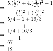 \\\Rightarrow \frac{5.(\frac{1}{2})^2+4.(\frac{2}{\sqrt{3}}) ^2-1}{(\frac{1}{2})^2+(\frac{\sqrt{3}}{2})^2}\\ \Rightarrow \frac{5/4-1+16/3}{1}\\ \Rightarrow \frac{1/4+16/3}{1}\\ \Rightarrow\frac{67}{12}