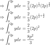 \\\Rightarrow \int_{0}^{2 p} y d x=\frac{2}{3}(2 p)^{\frac{1}{2}}(2 p)^{\frac{3}{2}} \\ \Rightarrow \int_{0}^{2 p} y d x=\frac{2}{3}(2 p)^{\frac{1}{2}+\frac{3}{2}} \\ \Rightarrow \int_{0}^{2 p} y d x=\frac{2}{3}(2 p)^{2} \\ \Rightarrow \int_{0}^{2 p} y d x=\frac{8 p^{2}}{3}