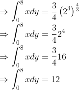 \\\Rightarrow \int_{0}^{8} x d y=\frac{3}{4}\left(2^{3}\right)^{\frac{4}{3}} \\ \Rightarrow \int_{0}^{8} x d y=\frac{3}{4} 2^{4} \\ \Rightarrow \int_{0}^{8} x d y=\frac{3}{4} 16 \\ \Rightarrow \int_{0}^{8} x d y=12 \\ \\