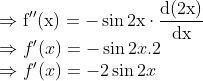 \\\Rightarrow \mathrm{f}^{\prime \prime}(\mathrm{x})=-\sin 2 \mathrm{x} \cdot \frac{\mathrm{d}(2 \mathrm{x})}{\mathrm{dx}}$ \\$\Rightarrow f^{\prime}(x)=-\sin 2 x .2$ \\$\Rightarrow f^{\prime}(x)=-2 \sin 2 x$