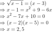 \\\Rightarrow \sqrt{x-1}=(x-3)\\ \Rightarrow x-1=x^{2}+9-6 x \\ \Rightarrow x^{2}-7 x+10=0 \\ \Rightarrow(x-2)(x-5)=0 \\ \Rightarrow x=2,5