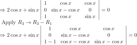 \\\Rightarrow 2 \cos x+\sin x\left|\begin{array}{ccc} 1 & \cos x & \cos x \\ 0 & \sin x-\cos x & 0 \\ 1 & \cos x & \sin x \end{array}\right|=0 \\ \text { Apply } R_{3} \rightarrow R_{3}-R_{1} \\ \Rightarrow 2 \cos x+\sin x\left|\begin{array}{ccc} 1 & \cos x & \cos x \\ 0 & \sin x-\cos x & 0 \\ 1-1 & \cos x-\cos x & \sin x-\cos x \end{array}\right|=0 \\