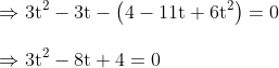 \\\Rightarrow 3 \mathrm{t}^{2}-3 \mathrm{t}-\left(4-11 \mathrm{t}+6 \mathrm{t}^{2}\right)=0 \\ \\\Rightarrow 3 \mathrm{t}^{2}-8 \mathrm{t}+4=0